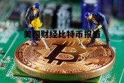 美国财政部长说比特币，美国财经比特币报道