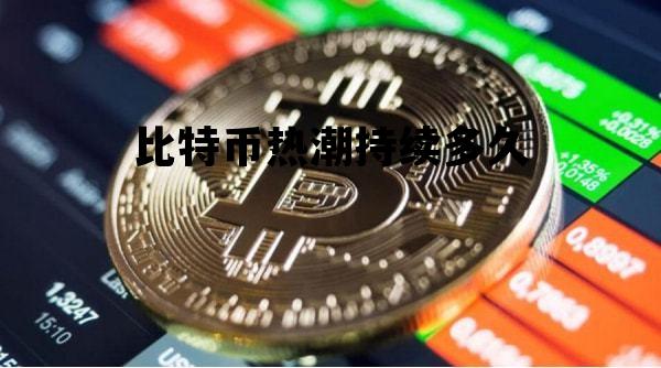 比特币狂潮一般持续多久?,比特币热潮持续多久 比特币狂潮一般持续多久?,比特币热潮持续多久