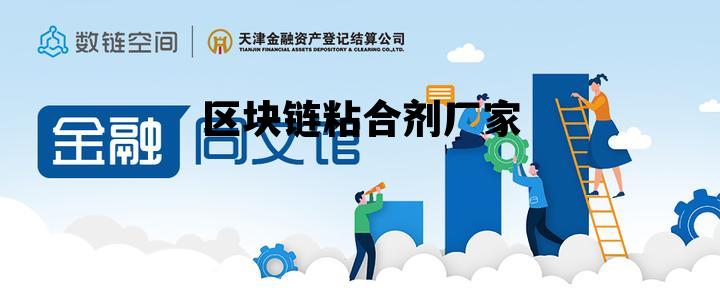 区块链粘合剂厂家电话，区块链粘合剂厂家